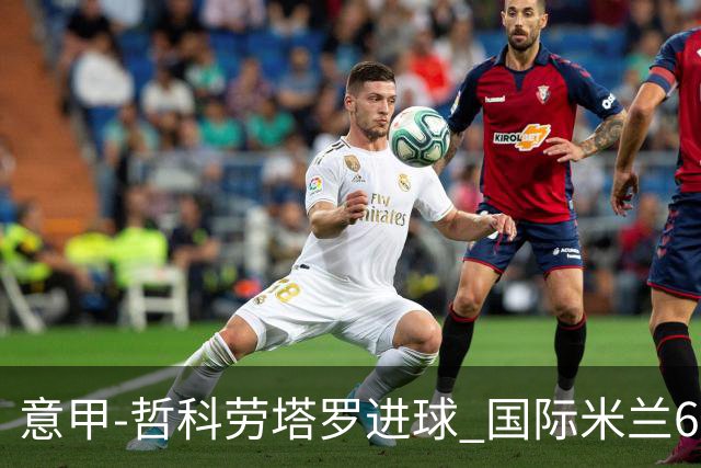 意甲-哲科劳塔罗进球 国际米兰6-1夺主场3连胜